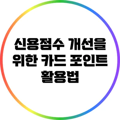 신용점수 개선을 위한 카드 포인트 활용법