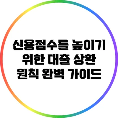 신용점수를 높이기 위한 대출 상환 원칙 완벽 가이드