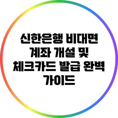 신한은행 비대면 계좌 개설 및 체크카드 발급 완벽 가이드