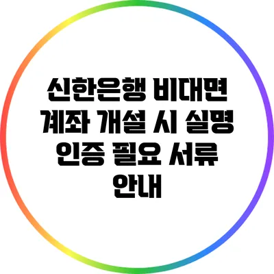 신한은행 비대면 계좌 개설 시 실명 인증 필요 서류 안내