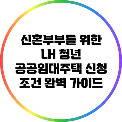 신혼부부를 위한 LH 청년 공공임대주택 신청 조건 완벽 가이드