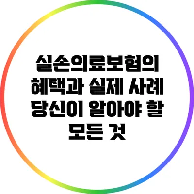 실손의료보험의 혜택과 실제 사례: 당신이 알아야 할 모든 것