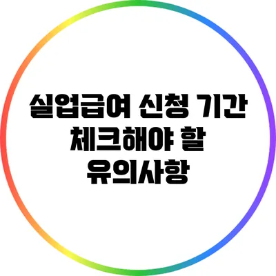 실업급여 신청 기간: 체크해야 할 유의사항
