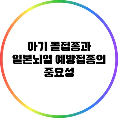 아기 돌접종과 일본뇌염 예방접종의 중요성