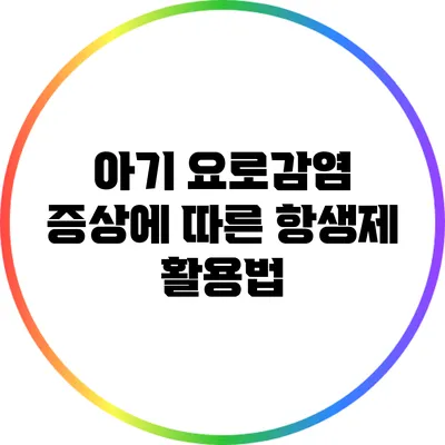 아기 요로감염 증상에 따른 항생제 활용법