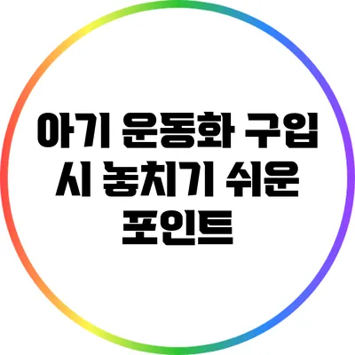 아기 운동화 구입 시 놓치기 쉬운 포인트