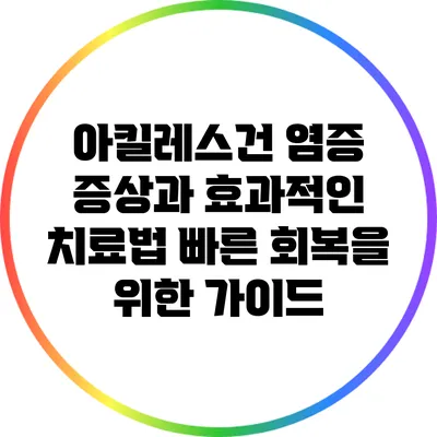 아킬레스건 염증 증상과 효과적인 치료법: 빠른 회복을 위한 가이드