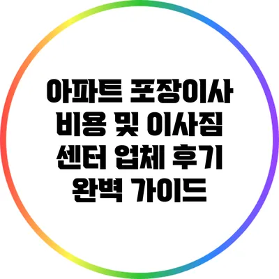 아파트 포장이사 비용 및 이사짐 센터 업체 후기 완벽 가이드