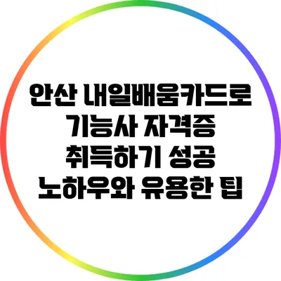 안산 내일배움카드로 기능사 자격증 취득하기: 성공 노하우와 유용한 팁