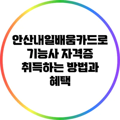 안산내일배움카드로 기능사 자격증 취득하는 방법과 혜택
