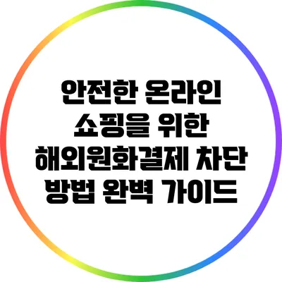 안전한 온라인 쇼핑을 위한 해외원화결제 차단 방법 완벽 가이드