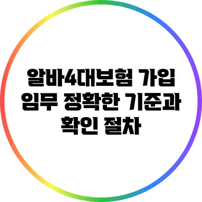 알바4대보험 가입 임무: 정확한 기준과 확인 절차