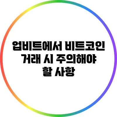 업비트에서 비트코인 거래 시 주의해야 할 사항