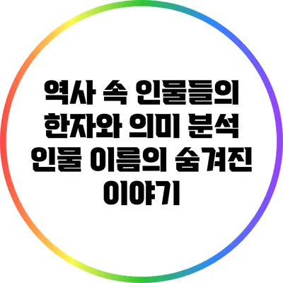 역사 속 인물들의 한자와 의미 분석: 인물 이름의 숨겨진 이야기