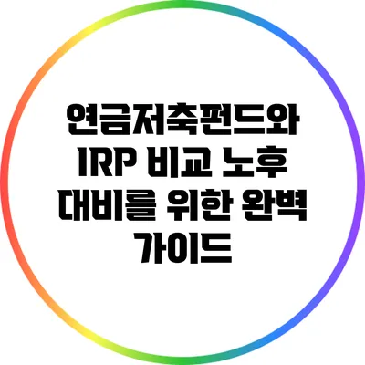 연금저축펀드와 IRP 비교: 노후 대비를 위한 완벽 가이드