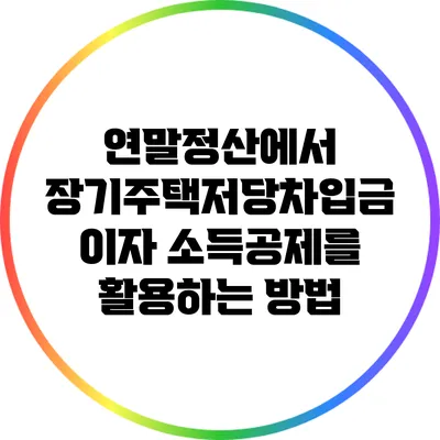 연말정산에서 장기주택저당차입금 이자 소득공제를 활용하는 방법