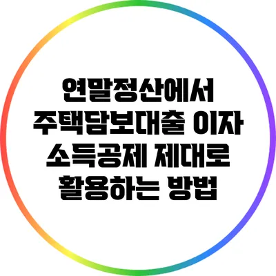 연말정산에서 주택담보대출 이자 소득공제 제대로 활용하는 방법