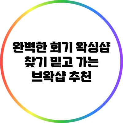 완벽한 회기 왁싱샵 찾기: 믿고 가는 브왁샵 추천