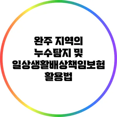 완주 지역의 누수탐지 및 일상생활배상책임보험 활용법