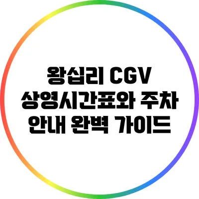 왕십리 CGV 상영시간표와 주차 안내: 완벽 가이드
