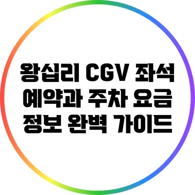 왕십리 CGV 좌석 예약과 주차 요금 정보 완벽 가이드