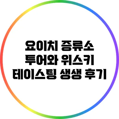 요이치 증류소 투어와 위스키 테이스팅 생생 후기