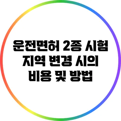 운전면허 2종 시험 지역 변경 시의 비용 및 방법