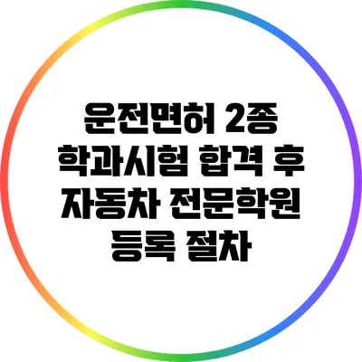 운전면허 2종 학과시험 합격 후 자동차 전문학원 등록 절차
