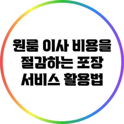 원룸 이사 비용을 절감하는 포장 서비스 활용법