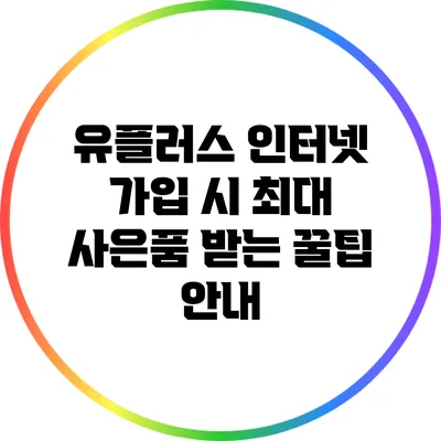 유플러스 인터넷 가입 시 최대 사은품 받는 꿀팁 안내
