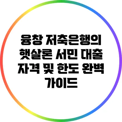 융창 저축은행의 햇살론 서민 대출: 자격 및 한도 완벽 가이드