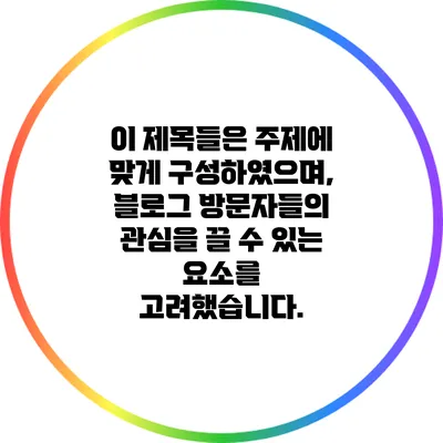 이 제목들은 주제에 맞게 구성하였으며, 블로그 방문자들의 관심을 끌 수 있는 요소를 고려했습니다.