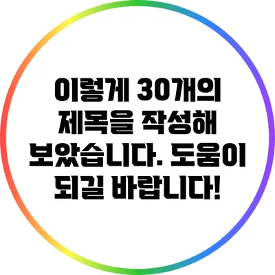 이렇게 30개의 제목을 작성해 보았습니다. 도움이 되길 바랍니다!