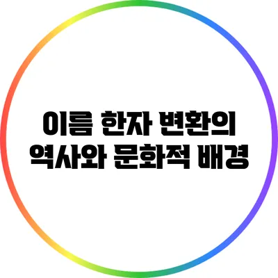 이름 한자 변환의 역사와 문화적 배경