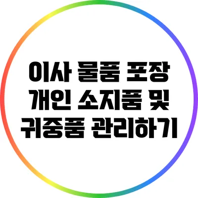 이사 물품 포장: 개인 소지품 및 귀중품 관리하기