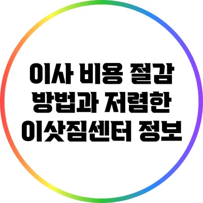이사 비용 절감 방법과 저렴한 이삿짐센터 정보