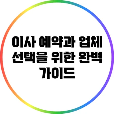 이사 예약과 업체 선택을 위한 완벽 가이드