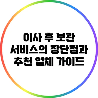 이사 후 보관 서비스의 장단점과 추천 업체 가이드