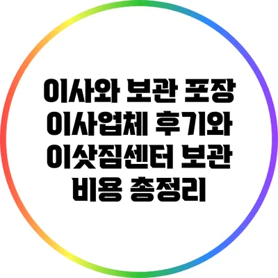 이사와 보관: 포장 이사업체 후기와 이삿짐센터 보관 비용 총정리