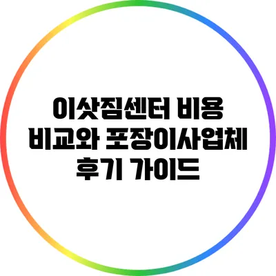 이삿짐센터 비용 비교와 포장이사업체 후기 가이드