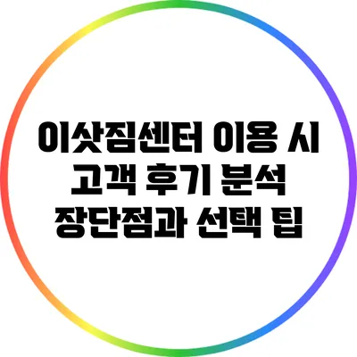 이삿짐센터 이용 시 고객 후기 분석: 장단점과 선택 팁