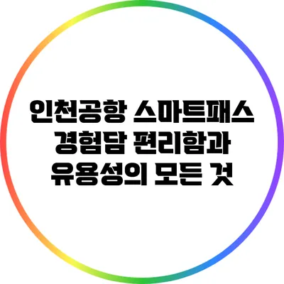 인천공항 스마트패스 경험담: 편리함과 유용성의 모든 것