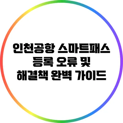 인천공항 스마트패스 등록 오류 및 해결책 완벽 가이드