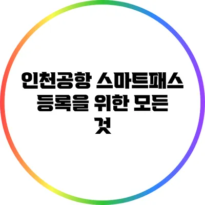 인천공항 스마트패스 등록을 위한 모든 것