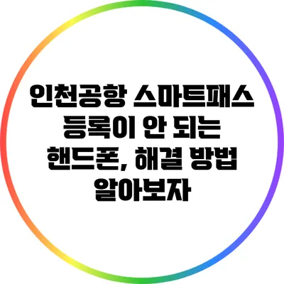 인천공항 스마트패스 등록이 안 되는 핸드폰, 해결 방법 알아보자