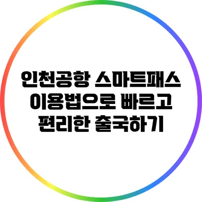 인천공항 스마트패스 이용법으로 빠르고 편리한 출국하기