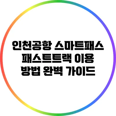 인천공항 스마트패스: 패스트트랙 이용 방법 완벽 가이드