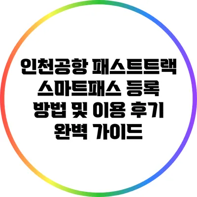 인천공항 패스트트랙 스마트패스 등록 방법 및 이용 후기 완벽 가이드