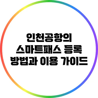인천공항의 스마트패스 등록 방법과 이용 가이드