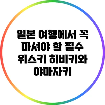 일본 여행에서 꼭 마셔야 할 필수 위스키: 히비키와 야마자키